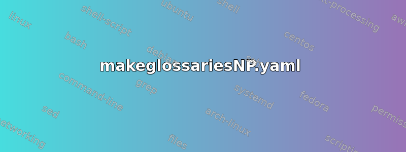 makeglossariesNP.yaml