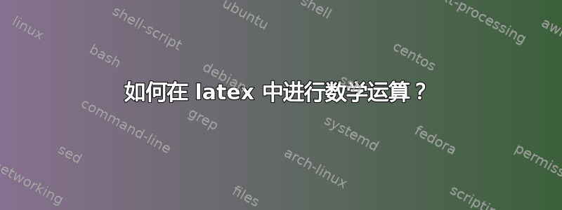 如何在 latex 中进行数学运算？