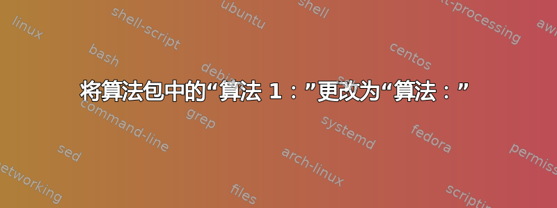 将算法包中的“算法 1：”更改为“算法：”