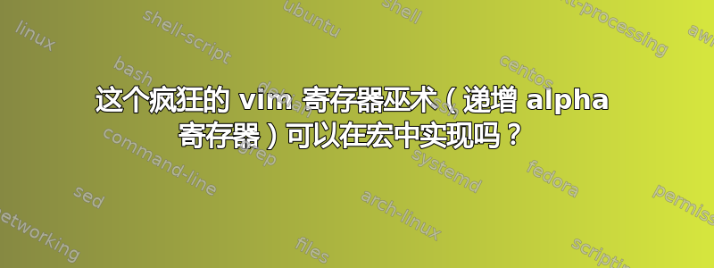 这个疯狂的 vim 寄存器巫术（递增 alpha 寄存器）可以在宏中实现吗？