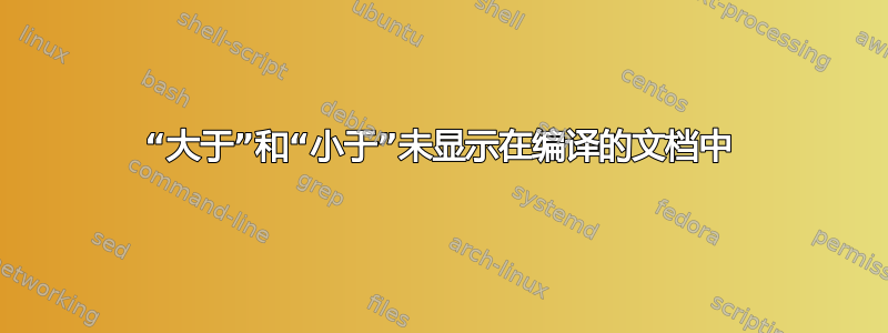 “大于”和“小于”未显示在编译的文档中