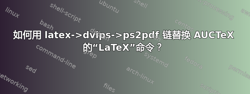 如何用 latex->dvips->ps2pdf 链替换 AUCTeX 的“LaTeX”命令？