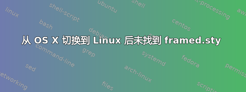 从 OS X 切换到 Linux 后未找到 framed.sty