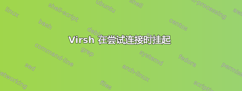 Virsh 在尝试连接时挂起