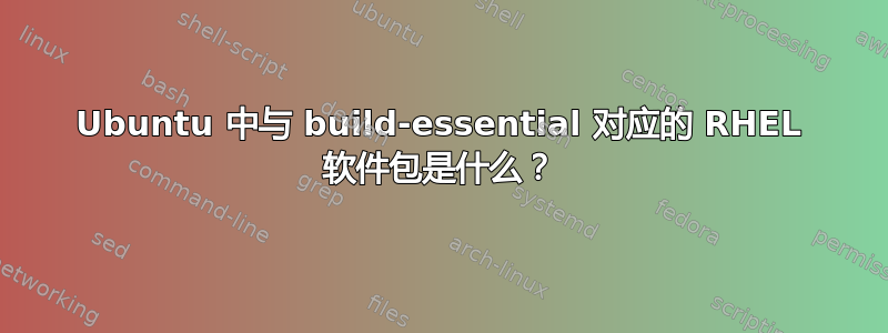 Ubuntu 中与 build-essential 对应的 RHEL 软件包是什么？