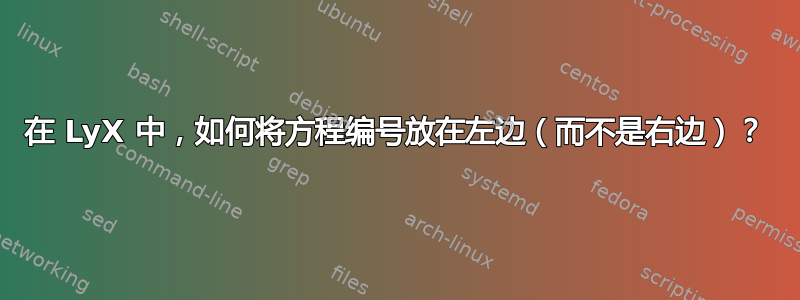 在 LyX 中，如何将方程编号放在左边（而不是右边）？
