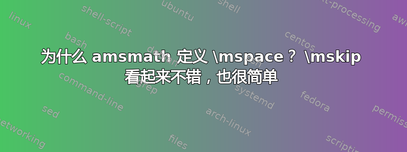 为什么 amsmath 定义 \mspace？ \mskip 看起来不错，也很简单