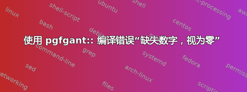 使用 pgfgant:: 编译错误“缺失数字，视为零”