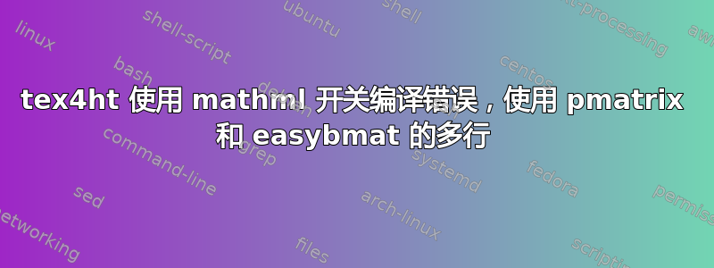 tex4ht 使用 mathml 开关编译错误，使用 pmatrix 和 easybmat 的多行