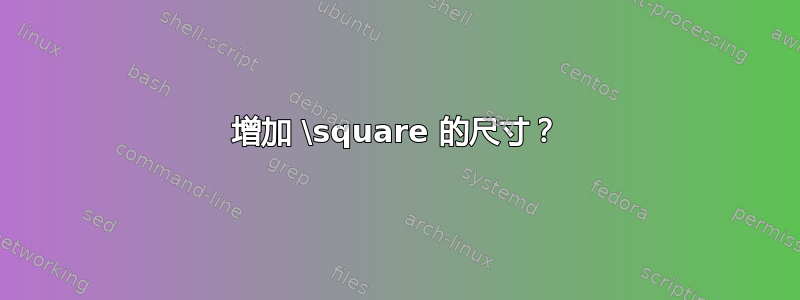 增加 \square 的尺寸？