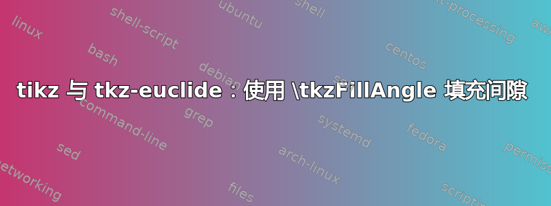 tikz 与 tkz-euclide：使用 \tkzFillAngle 填充间隙