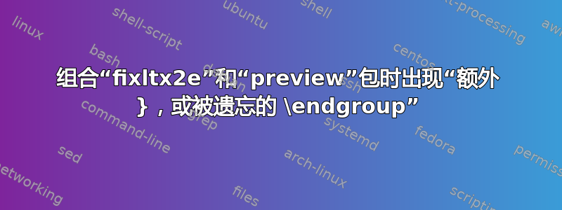 组合“fixltx2e”和“preview”包时出现“额外 }，或被遗忘的 \endgroup”