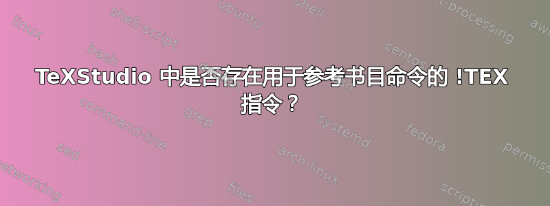 TeXStudio 中是否存在用于参考书目命令的 !TEX 指令？