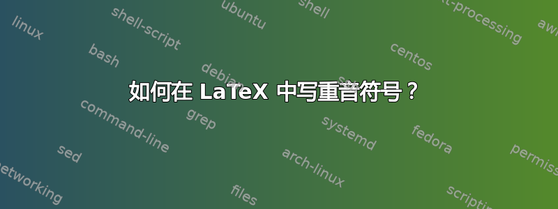 如何在 LaTeX 中写重音符号？