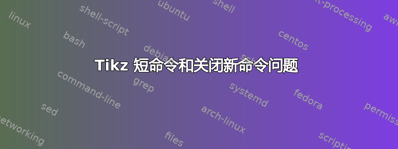 Tikz 短命令和关闭新命令问题