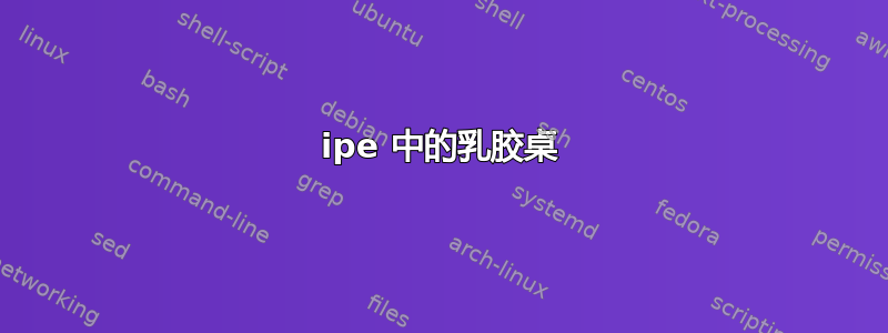 ipe 中的乳胶桌