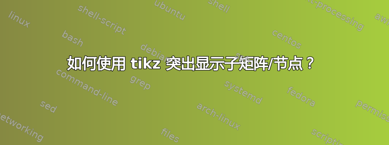 如何使用 tikz 突出显示子矩阵/节点？