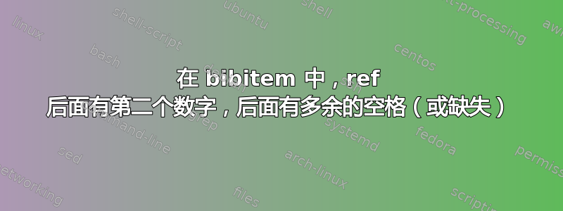 在 bibitem 中，ref 后面有第二个数字，后面有多余的空格（或缺失）