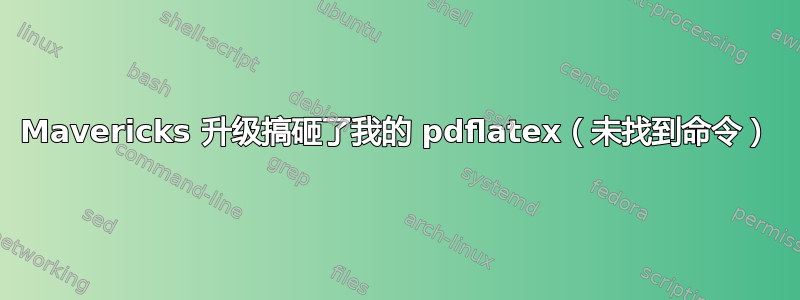 Mavericks 升级搞砸了我的 pdflatex（未找到命令）