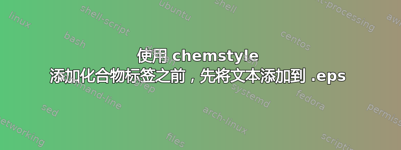 使用 chemstyle 添加化合物标签之前，先将文本添加到 .eps