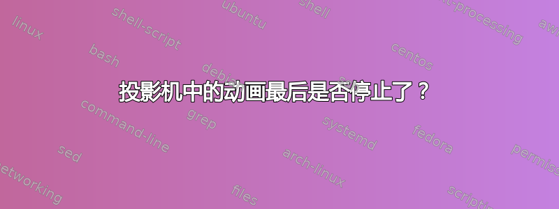 投影机中的动画最后是否停止了？