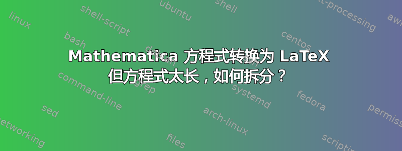 Mathematica 方程式转换为 LaTeX 但方程式太长，如何拆分？