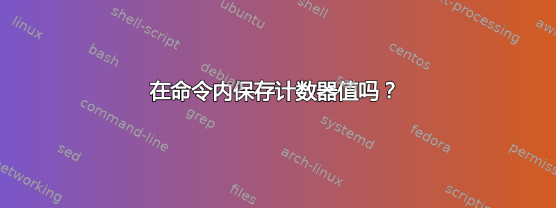 在命令内保存计数器值吗？