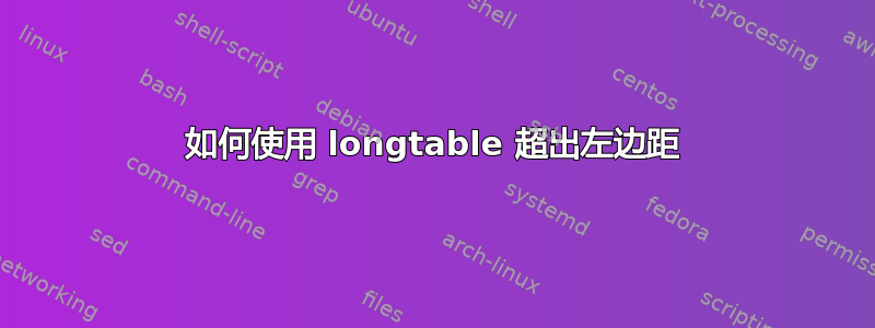 如何使用 longtable 超出左边距