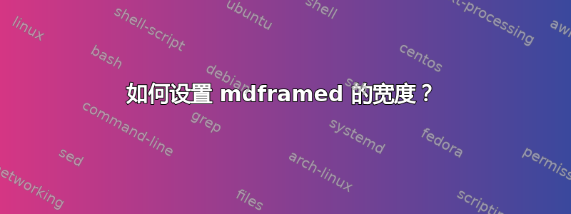 如何设置 mdframed 的宽度？