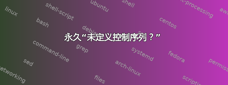 永久“未定义控制序列？”