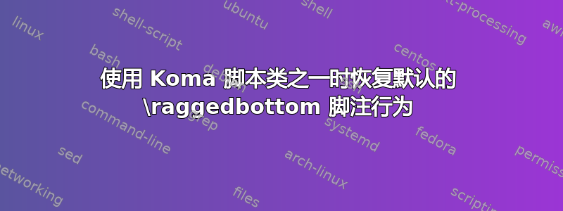 使用 Koma 脚本类之一时恢复默认的 \raggedbottom 脚注行为