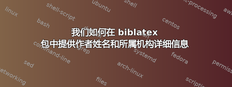 我们如何在 biblatex 包中提供作者姓名和所属机构详细信息