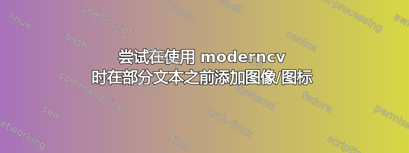 尝试在使用 moderncv 时在部分文本之前添加图像/图标