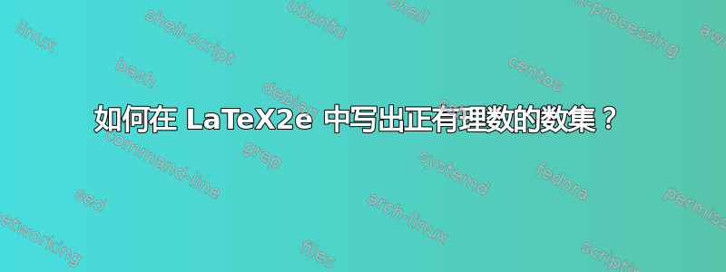 如何在 LaTeX2e 中写出正有理数的数集？