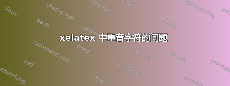 xelatex 中重音字符的问题