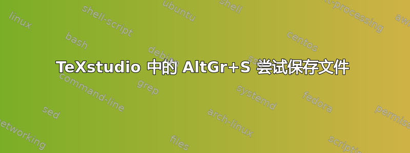 TeXstudio 中的 AltGr+S 尝试保存文件