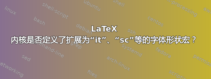 LaTeX 内核是否定义了扩展为“it”、“sc”等的字体形状宏？