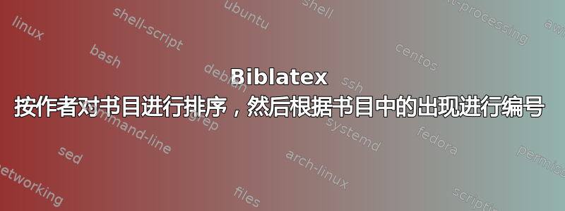 Biblatex 按作者对书目进行排序，然后根据书目中的出现进行编号