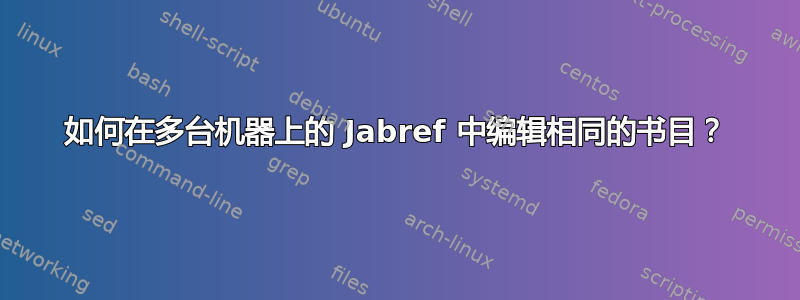 如何在多台机器上的 Jabref 中编辑相同的书目？