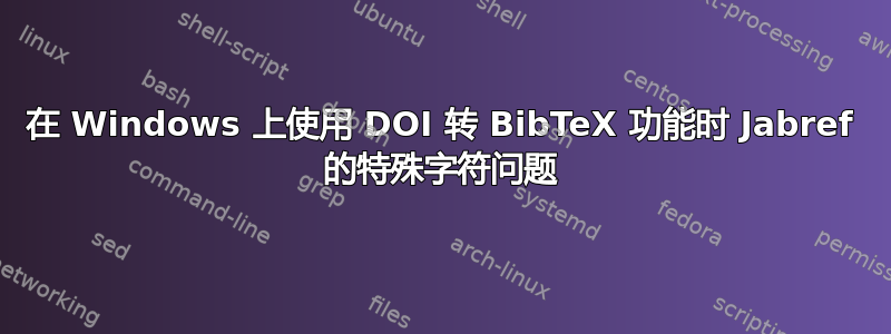 在 Windows 上使用 DOI 转 BibTeX 功能时 Jabref 的特殊字符问题