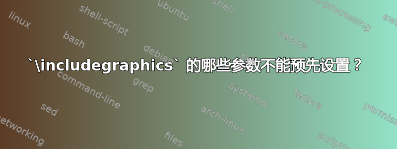 `\includegraphics` 的哪些参数不能预先设置？