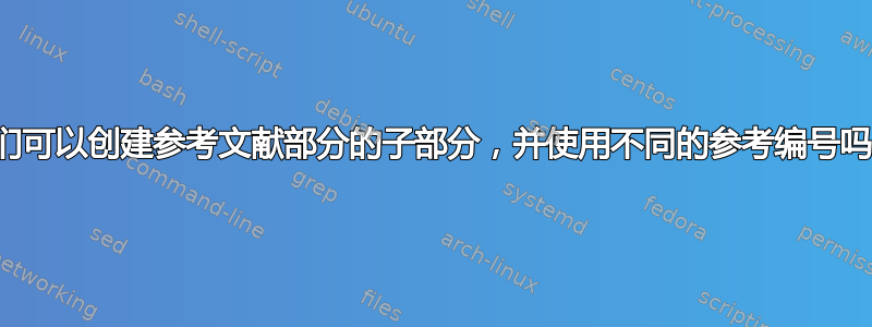 我们可以创建参考文献部分的子部分，并使用不同的参考编号吗？