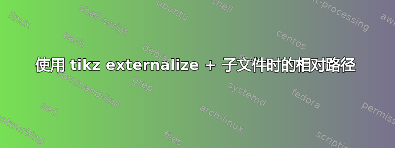 使用 tikz externalize + 子文件时的相对路径