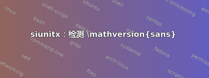 siunitx：检测 \mathversion{sans}