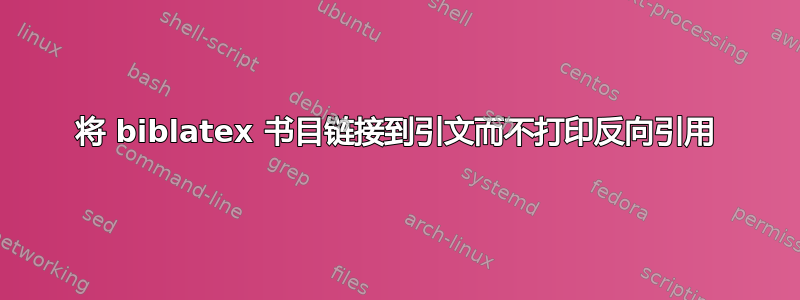 将 biblatex 书目链接到引文而不打印反向引用