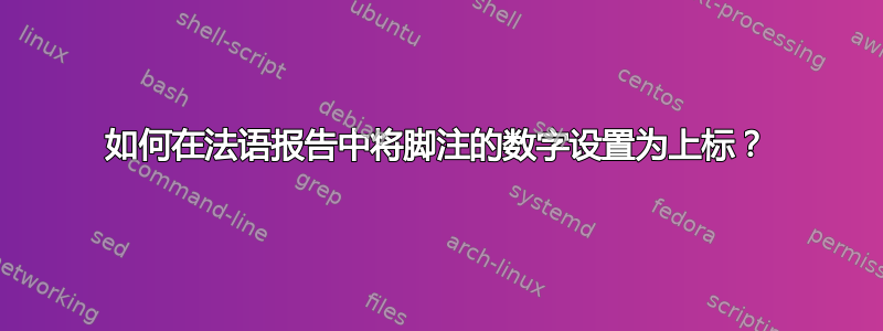 如何在法语报告中将脚注的数字设置为上标？