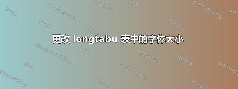 更改 longtabu 表中的字体大小