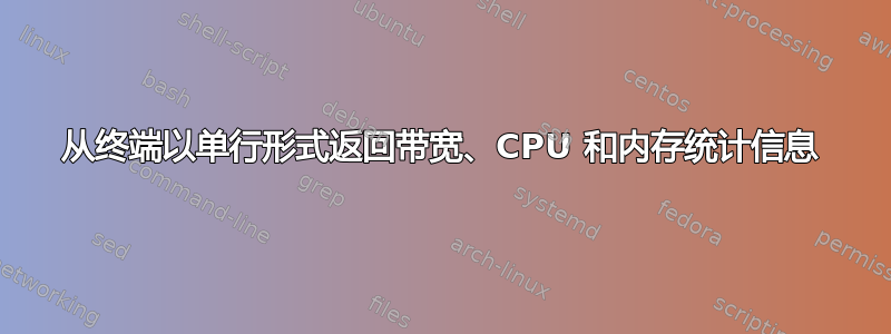 从终端以单行形式返回带宽、CPU 和内存统计信息