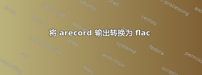 将 arecord 输出转换为 flac