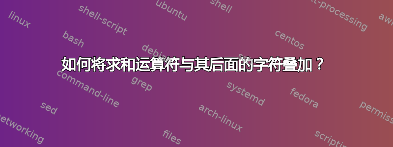 如何将求和运算符与其后面的字符叠加？